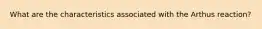 What are the characteristics associated with the Arthus reaction?