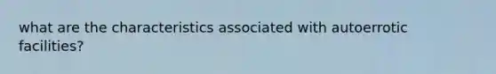 what are the characteristics associated with autoerrotic facilities?