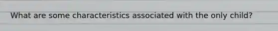What are some characteristics associated with the only child?