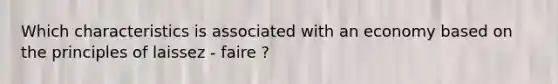 Which characteristics is associated with an economy based on the principles of laissez - faire ?