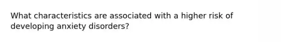 What characteristics are associated with a higher risk of developing anxiety disorders?