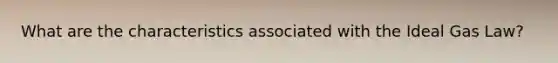 What are the characteristics associated with the Ideal Gas Law?