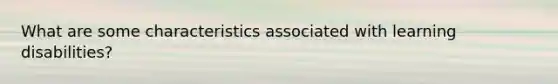 What are some characteristics associated with learning disabilities?