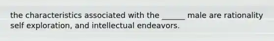 the characteristics associated with the ______ male are rationality self exploration, and intellectual endeavors.