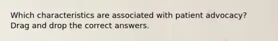 Which characteristics are associated with patient advocacy? Drag and drop the correct answers.