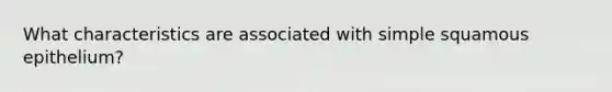 What characteristics are associated with simple squamous epithelium?