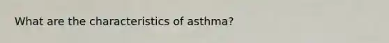 What are the characteristics of asthma?