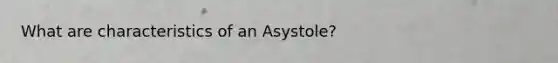 What are characteristics of an Asystole?