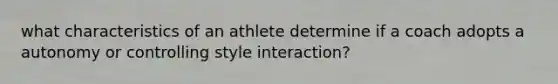 what characteristics of an athlete determine if a coach adopts a autonomy or controlling style interaction?