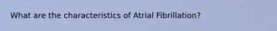 What are the characteristics of Atrial Fibrillation?