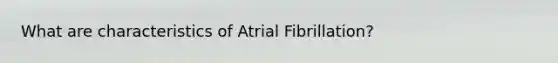 What are characteristics of Atrial Fibrillation?