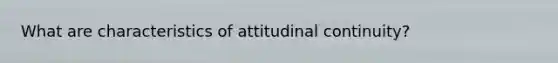 What are characteristics of attitudinal continuity?