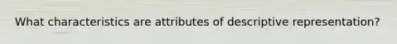 What characteristics are attributes of descriptive representation?