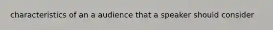 characteristics of an a audience that a speaker should consider