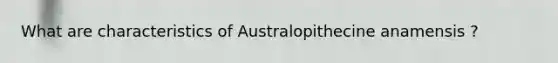 What are characteristics of Australopithecine anamensis ?