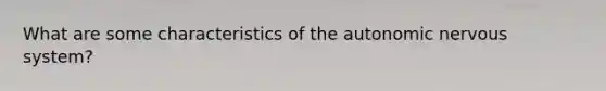 What are some characteristics of the autonomic nervous system?