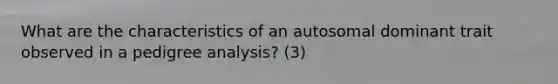 What are the characteristics of an autosomal dominant trait observed in a pedigree analysis? (3)