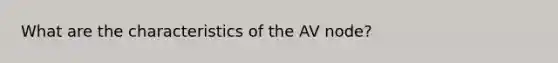 What are the characteristics of the AV node?