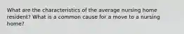 What are the characteristics of the average nursing home resident? What is a common cause for a move to a nursing home?