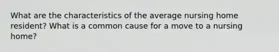 What are the characteristics of the average nursing home resident? What is a common cause for a move to a nursing home?