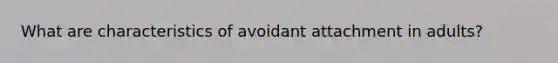 What are characteristics of avoidant attachment in adults?