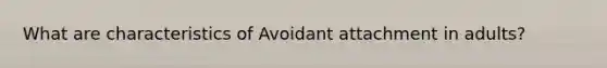 What are characteristics of Avoidant attachment in adults?