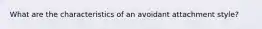 What are the characteristics of an avoidant attachment style?