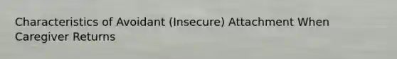 Characteristics of Avoidant (Insecure) Attachment When Caregiver Returns