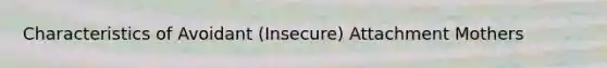 Characteristics of Avoidant (Insecure) Attachment Mothers