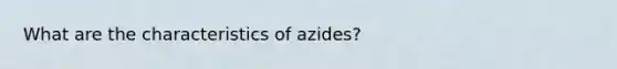 What are the characteristics of azides?