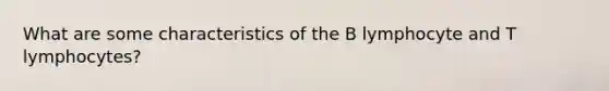 What are some characteristics of the B lymphocyte and T lymphocytes?