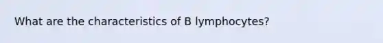 What are the characteristics of B lymphocytes?