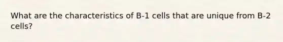 What are the characteristics of B-1 cells that are unique from B-2 cells?