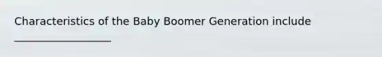 Characteristics of the Baby Boomer Generation include __________________