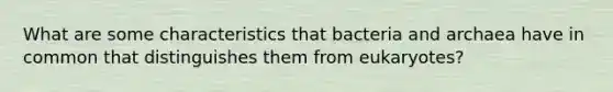 What are some characteristics that bacteria and archaea have in common that distinguishes them from eukaryotes?