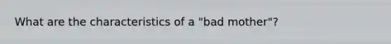 What are the characteristics of a "bad mother"?