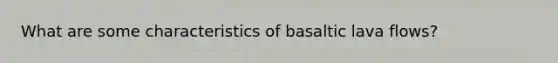 What are some characteristics of basaltic lava flows?