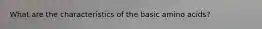 What are the characteristics of the basic amino acids?