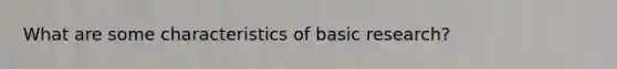 What are some characteristics of basic research?