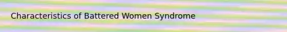 Characteristics of Battered Women Syndrome