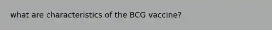 what are characteristics of the BCG vaccine?