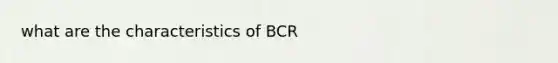 what are the characteristics of BCR