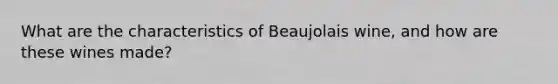 What are the characteristics of Beaujolais wine, and how are these wines made?