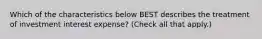 Which of the characteristics below BEST describes the treatment of investment interest expense? (Check all that apply.)