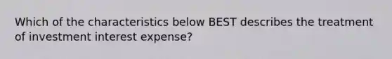 Which of the characteristics below BEST describes the treatment of investment interest expense?