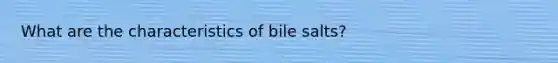 What are the characteristics of bile salts?