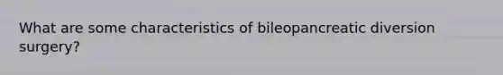 What are some characteristics of bileopancreatic diversion surgery?