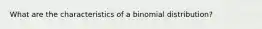 What are the characteristics of a binomial distribution?