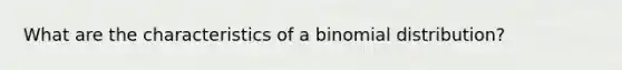 What are the characteristics of a binomial distribution?