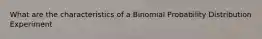 What are the characteristics of a Binomial Probability Distribution Experiment